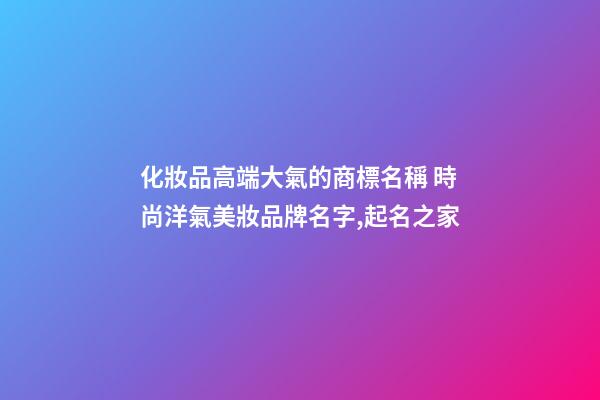 化妝品高端大氣的商標名稱 時尚洋氣美妝品牌名字,起名之家-第1張-商標起名-玄機派